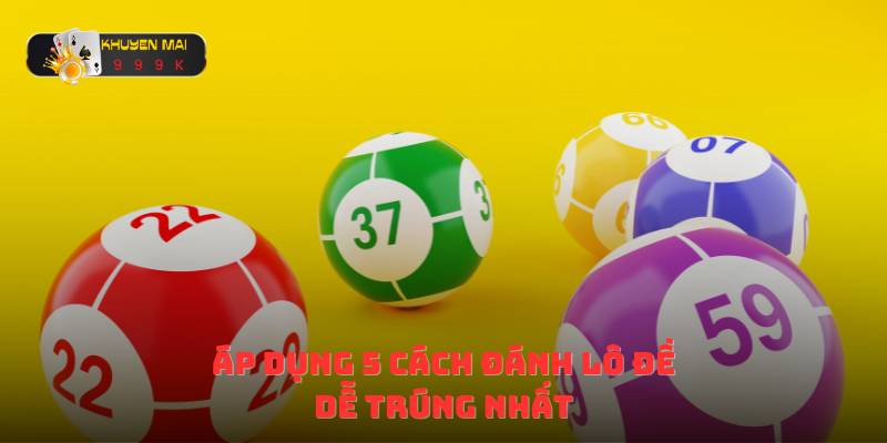 Áp dụng 5 cách đánh lô đề dễ trúng nhất