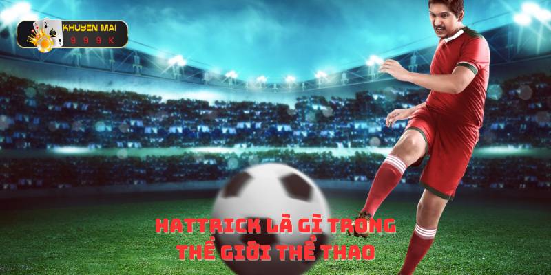 Hattrick là gì trong thế giới thể thao