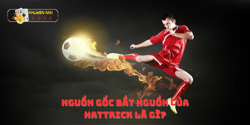 Nguồn gốc bắt nguồn của hattrick là gì?